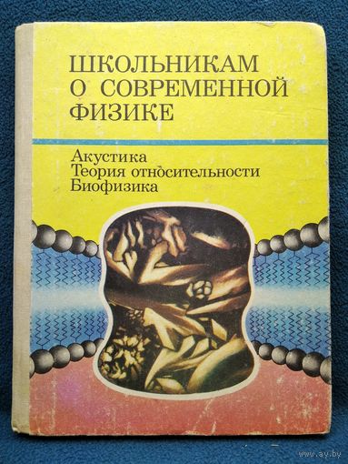 Школьникам о современной физике. Акустика. Теория относительности. Биофизика