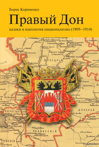 Правый Дон. Казаки и идеология национализма (1909-1914) Борис Корниенко