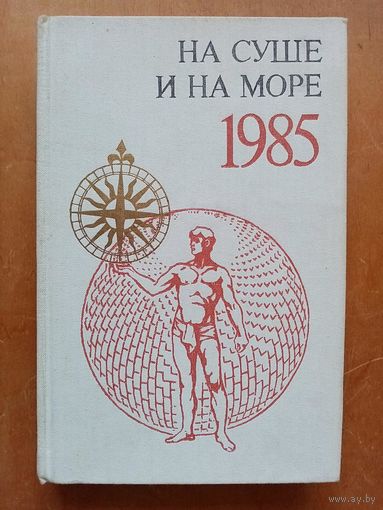 На суше и на море 1985. Повести. Рассказы. Очерки. Статьи. Научно-художественный географический сборник.