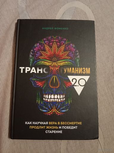 Андрей Фоменко Трансгуманизм 2.0. Как научная вера в бессмертие продлит жизнь и победит старение
