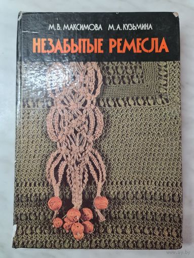 Книга ,,Незабытые ремёсла'' М. В. Максимова, М. А. Кузьмина 1987 г.