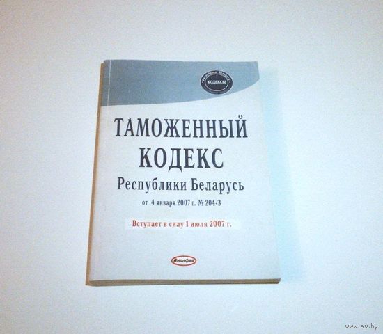 Таможенный кодекс Республики Беларусь от 4 января 2007 г. 416 страниц.