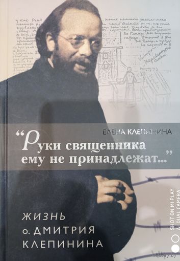 Елена Клепинина: "Руки священника ему не принадлежат..." Жизнь о. Дмитрия Клепинина