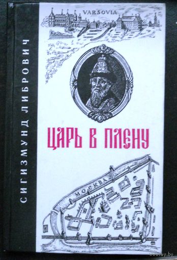 Царь в плену. Сигизмунд Либрович. Исторический очерк с 46-ю снимками с портретов, картин, рисунков, гравюр, медалей, видов, планов и пр. Москва. 1991г. 168 стр. Репринтное издание с 1902 г.