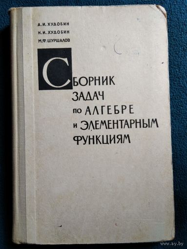 А.И. Худобин и др. Сборник задач по алгебре и элементарным функциям.  1973 год