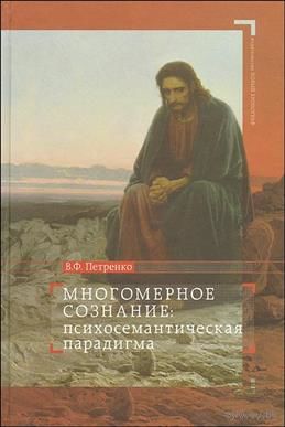 Многомерное сознание: психосемантическая парадигма Петренко В.Ф. 2010 тв. пер.