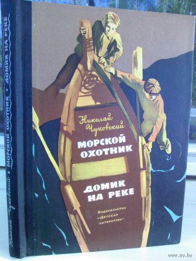 Н.Чуковский. Морской охотник. Домик на реке