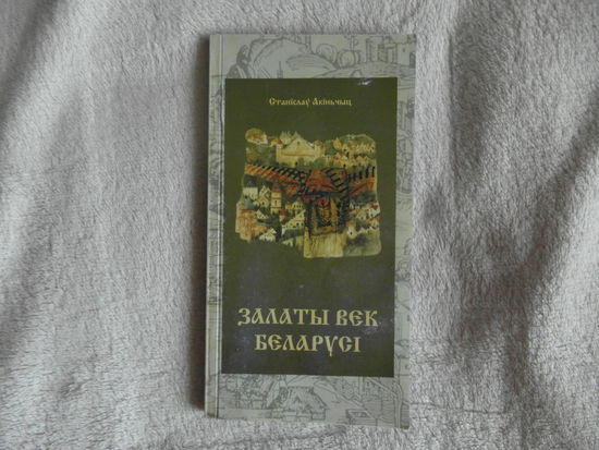 Станiслау Акiньчыц Залаты век Беларусi. 2002 г. 200 экз.