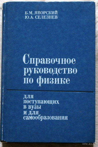 Б.М.Яворский, Ю.А.Селезнёв Справочное руководство по физике для поступающих в вузы и для самообразования.