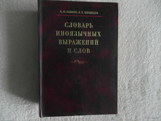 Бабкин А.М. Шендецов В.В. Словарь иноязычных выражений и слов. 2005 г.