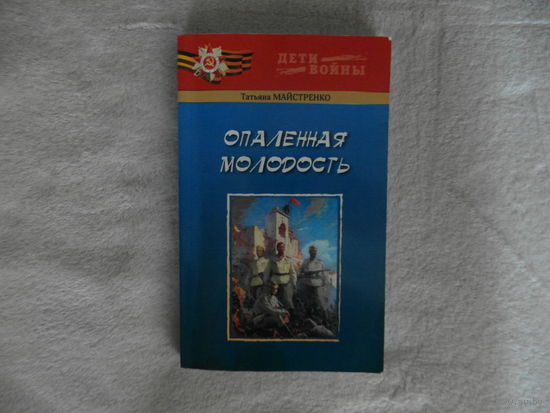 Майстренко Т. Опаленная молодость.Серия Дети войны. 2015 г. Тираж 300 экз.