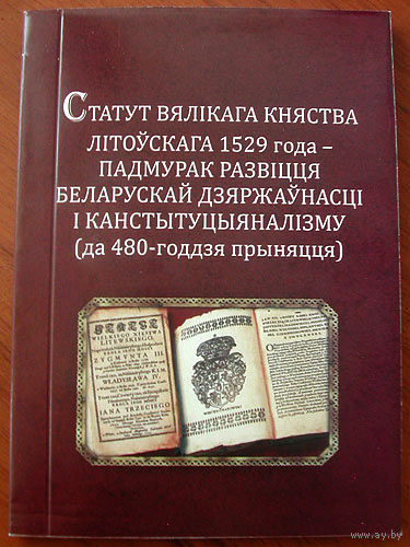 СТАТУТ ВЯЛІКАГА КНЯСТВА ЛІТОЎСКАГА 1529 ГОДА – ПАДМУРАК РАЗВІЦЦЯ БЕЛАРУСКАЙ ДЗЯРЖАЎНАСЦІ І КАНСТЫТУЦЫЯНАЛІЗМУ (ДА 480-ГОДДЗЯ ПРЫНЯЦЦЯ)