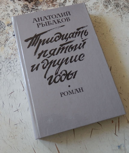 Рыбаков А. Тридцать пятый и другие годы Книга 1. Роман. Минск. Вышейшая школа 1990г. 350с твердый глянц переплет, обычный формат.