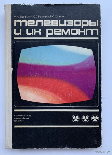 Телевизоры и их ремонт. М.А. Бродский, С.С. Боровик, Б.С. Савчук. 1972 год