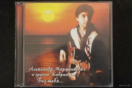Александр Марцинкевич и группа Кабриолет - Без Тебя... (2001, CD)