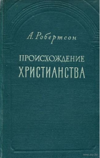 А. Робертсон. Происхождение христианства. М. Издательство иностранной литературы. 1959 г. 323 с. Твердый переплет