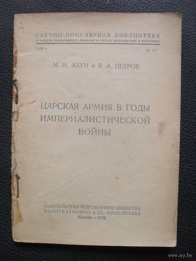 Ахун М.И. и Петров В.А. Царская армия в годы империалистической войны. М.Издательство Политкаторжан. 1929г. 123с.